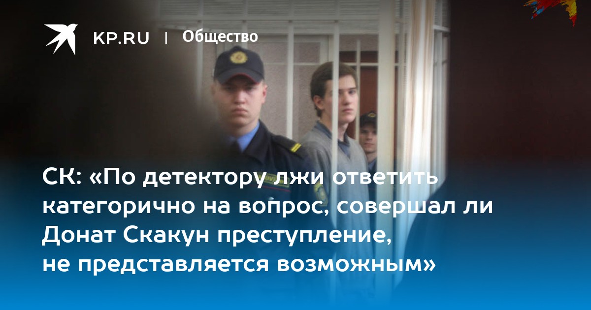 СК: quot;По детектору лжи ответить категорично на вопрос, совершал ли Донат Скакун п