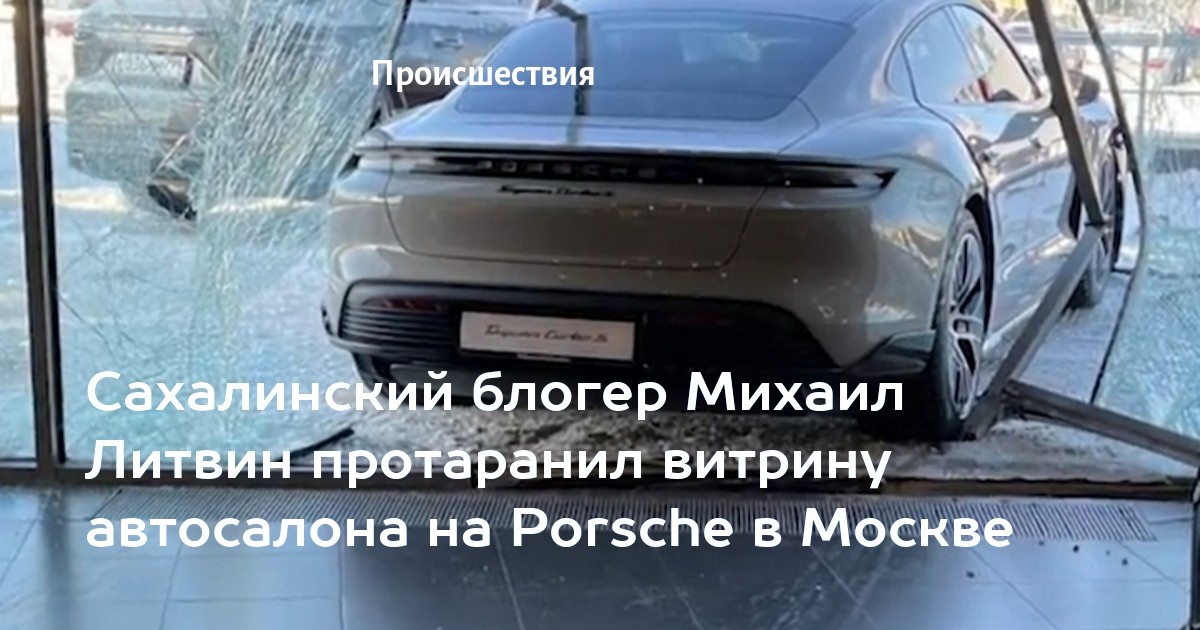 Сахалинский блогер Михаил Литвин протаранил витрину автосалона на Porsche в Москве