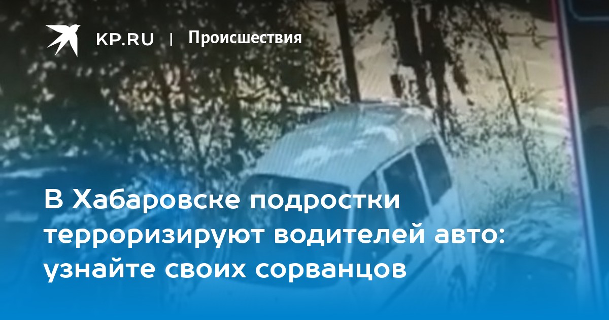 В Хабаровске подростки терроризируют водителей авто: узнайте своих сорванцов - Vimarsana News