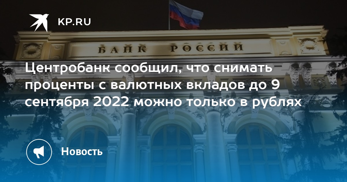 Центробанк сообщил, что снимать проценты с валютных вкладов до 9 сентября 2022 можно только в рублях - KP.RU