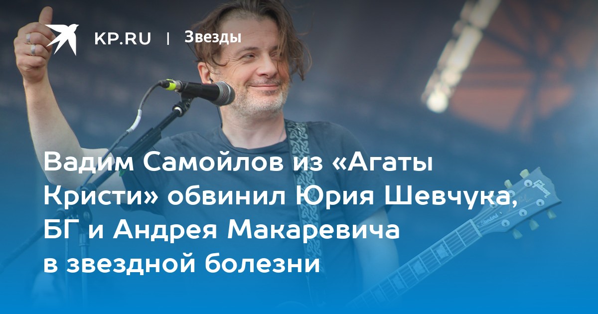 Вадим Самойлов из Агаты Кристиобвинил Юрия Шевчука, БГ и Андрея Макаревича в звездной болезни