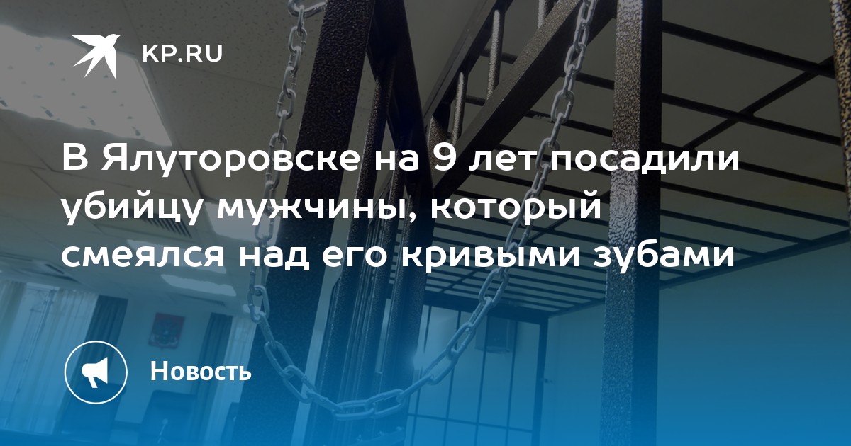 В Ялуторовске на 9 лет посадили убийцу мужчины, который смеялся над его кривыми зубами - KP.RU