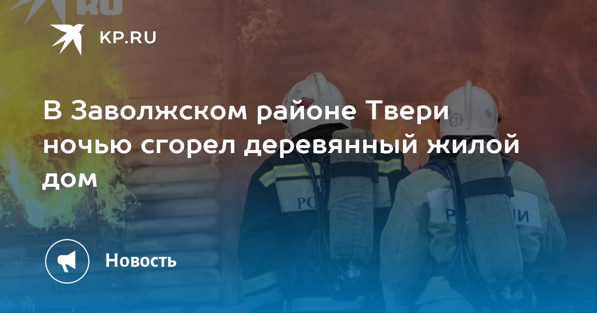 В Заволжском районе Твери ночью сгорел деревянный жилой дом - KP.RU