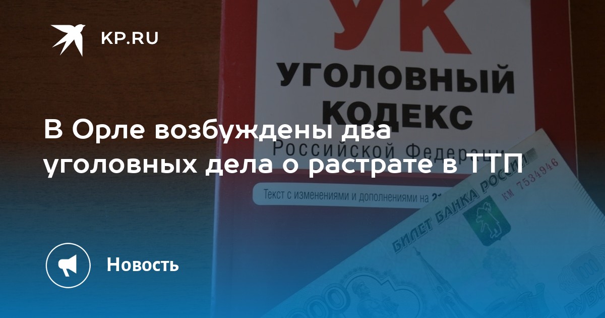 В Орле возбуждены два уголовных дела о растрате в ТТП - KP.RU