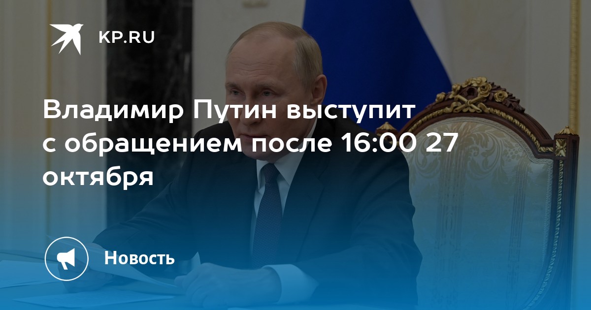 Владимир Путин выступит с обращением после 16:00 27 октября - KP.RU