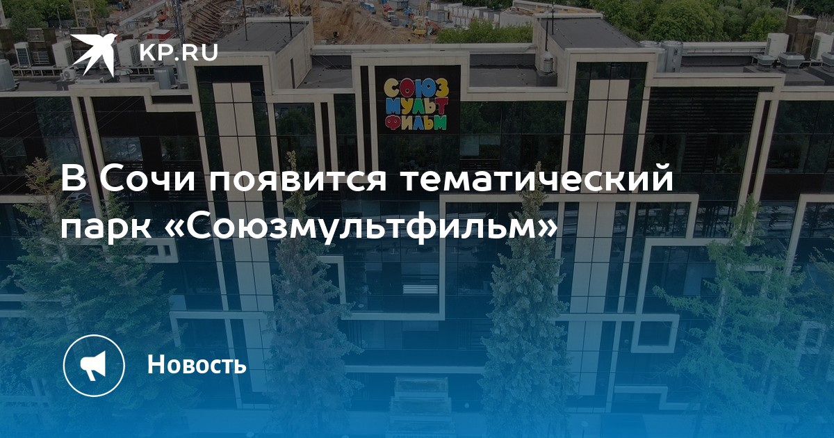 В Сочи появится тематический парк «Союзмультфильм» - KP.RU