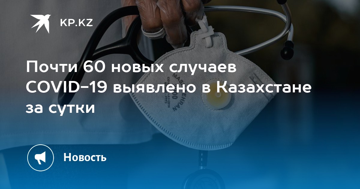 Почти 60 новых случаев COVID-19 выявлено в Казахстане за сутки - KP.KZ