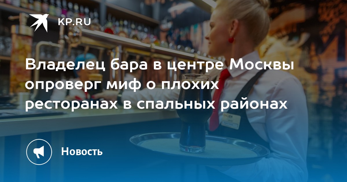 Владелец бара в центре Москвы опроверг миф о плохих ресторанах в спальных районах - KP.RU