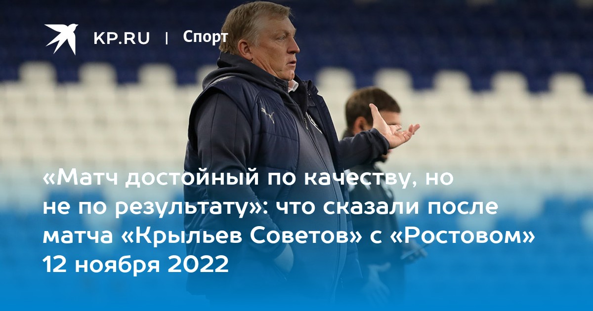 Ростов 12 ноября. Тренер Спартака 2022. Крылья советов статистика игр за 2022. Видеоконференция Карпина после матча с крыльями советов. Улицы песчаной после игры со Спартаком.