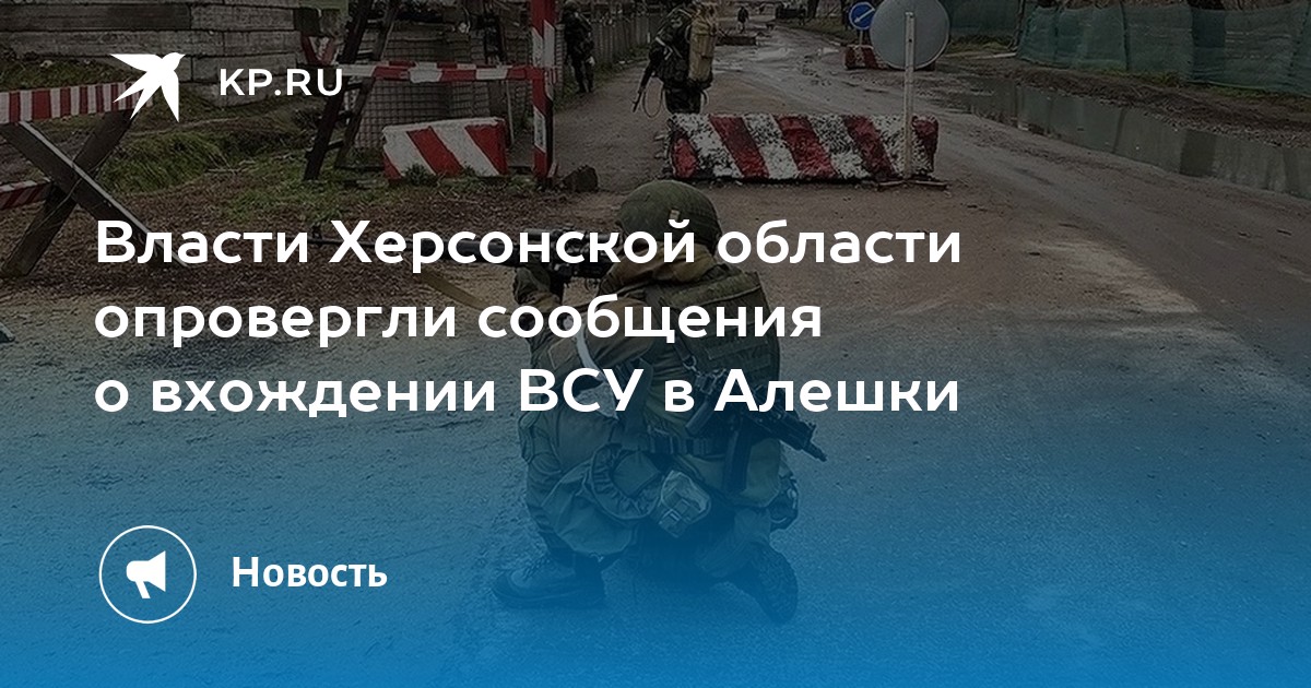 Власти Херсонской области опровергли сообщения о вхождении ВСУ в Алешки ...
