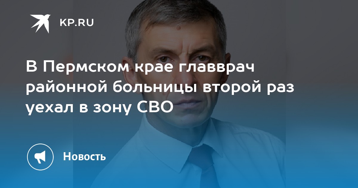 В Пермском крае главврач районной больницы второй раз уехал в зону СВО - KP.RU