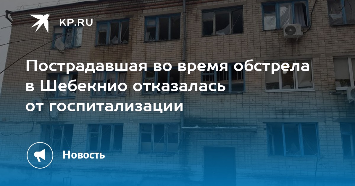 Пострадавшая во время обстрела в Шебекнио отказалась от госпитализации - KP.RU