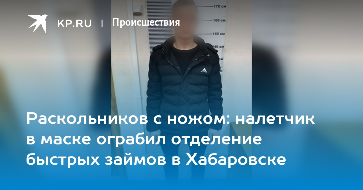 Раскольников с ножом: налетчик в маске ограбил отделение быстрых займов в Хабаровске - KP.RU