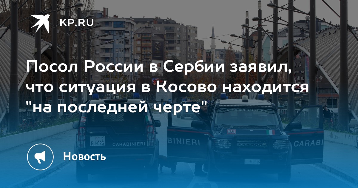Посол России в Сербии заявил, что ситуация в Косово находится на последней черте