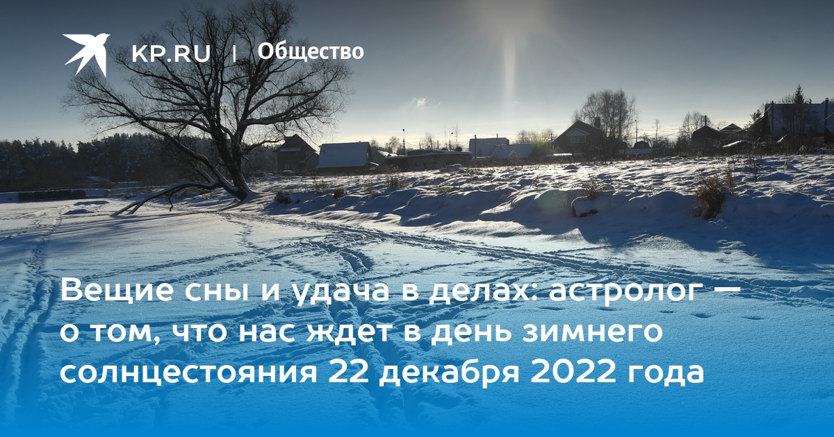 Вещие сны и удача в делах: астролог — о том, что нас ждет в день зимнего  солнцестояния 22 декабря 2022 года - KP.RU