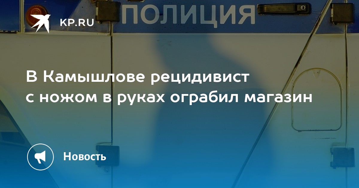 В Камышлове рецидивист с ножом в руках ограбил магазин - KP.RU