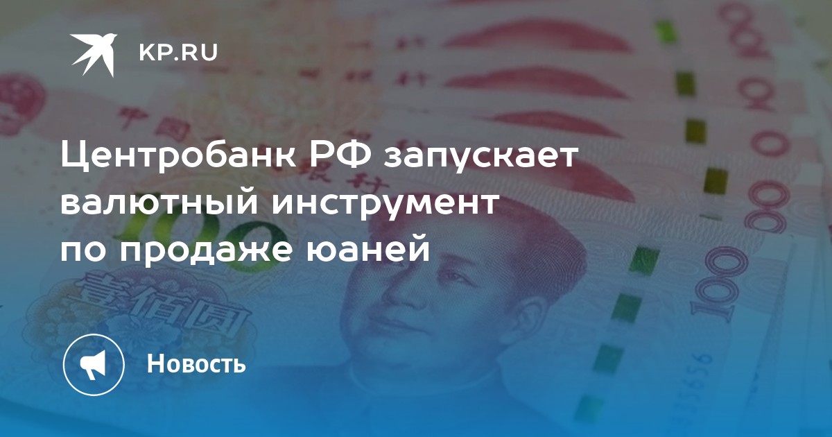 Центробанк РФ запускает валютный инструмент по продаже юаней - KP.RU