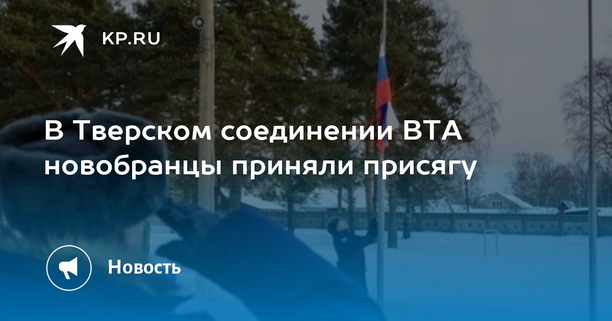 В Тверском соединении ВТА новобранцы приняли присягу - KP.RU