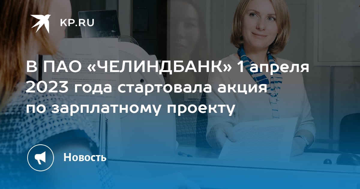 В ПАО «ЧЕЛИНДБАНК» 1 апреля 2023 года стартовала акция по зарплатному проекту - KP.RU