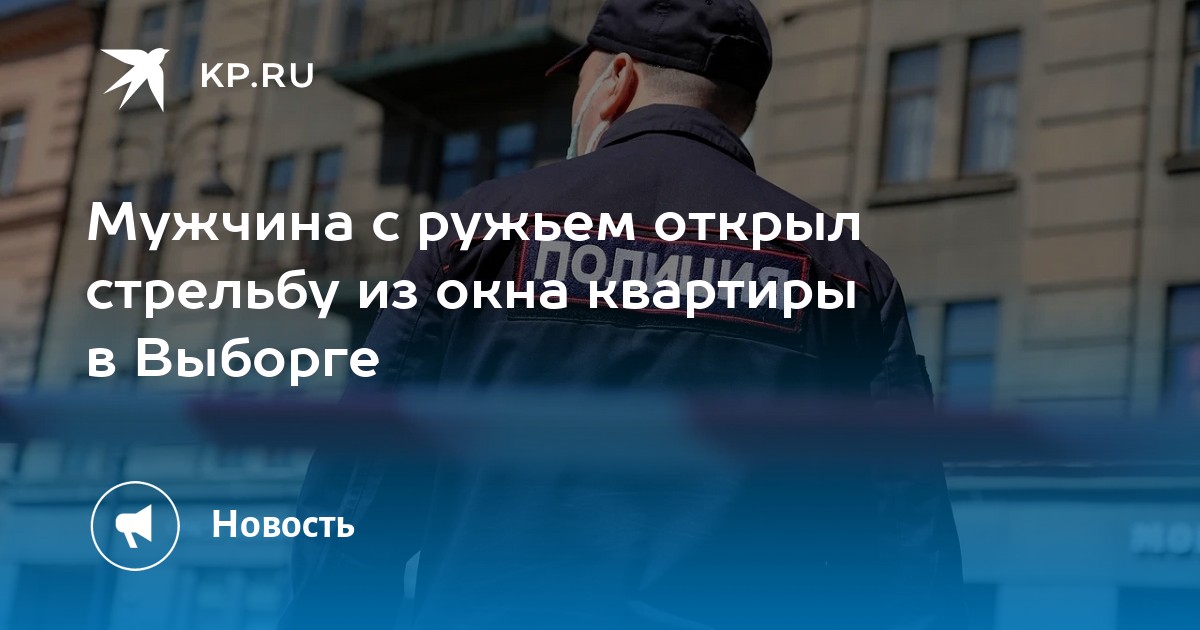 Мужчина с ружьем открыл стрельбу из окна квартиры в Выборге - KP.RU