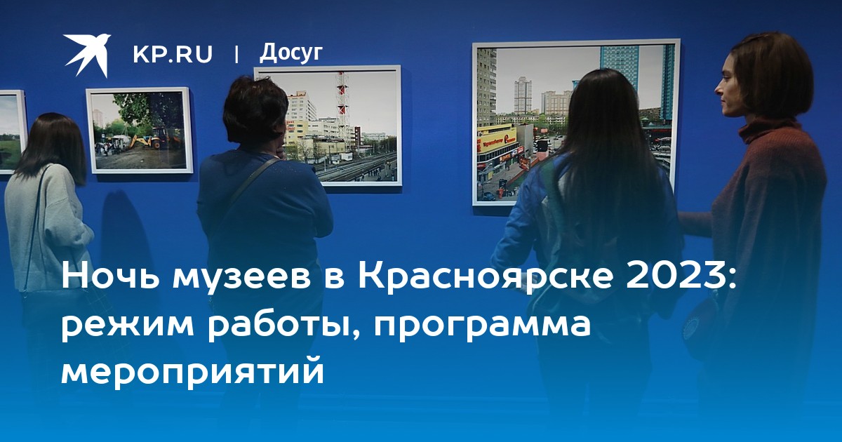 Ночь музеев в Красноярске 2023: режим работы, программа мероприятий -KPRU