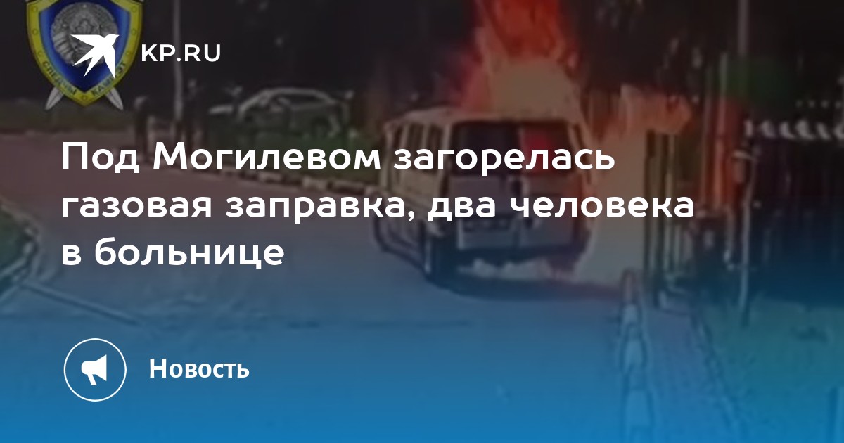 Под Могилевом загорелась газовая заправка, два человека в больнице - KP.RU