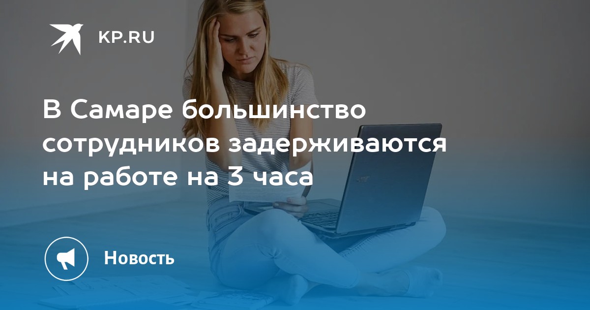 В Самаре большинство сотрудников задерживаются на работе на 3 часа -KPRU