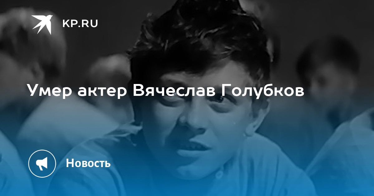 Умер актер Вячеслав Голубков - KP.RU