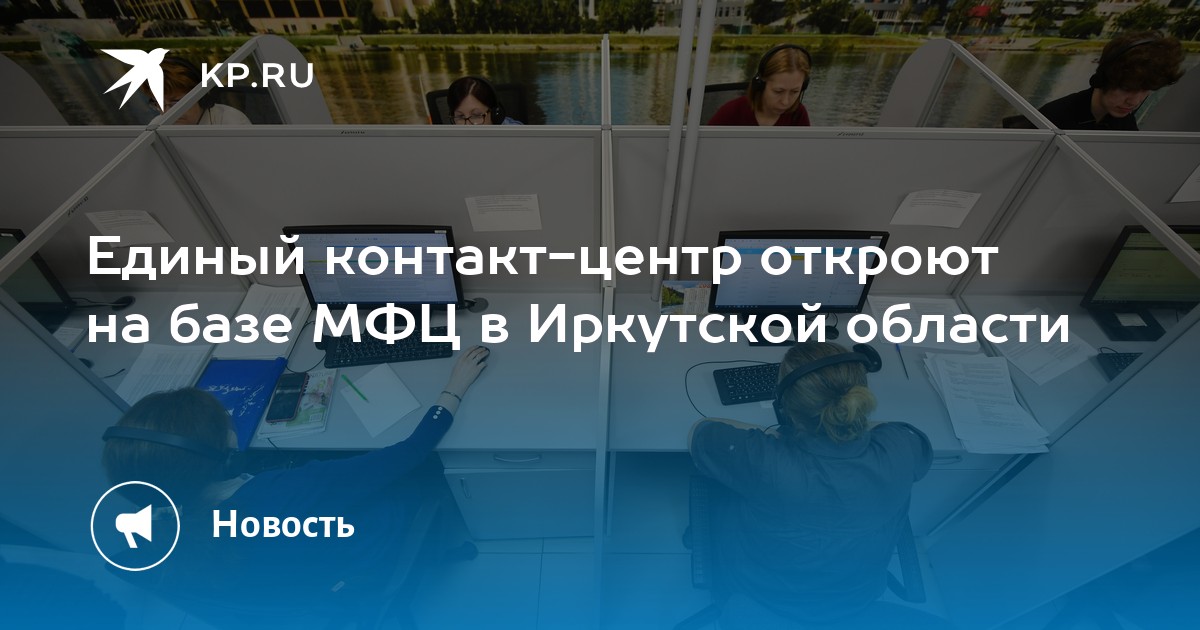 Единый контакт-центр откроют на базе МФЦ в Иркутской области - KP.RU