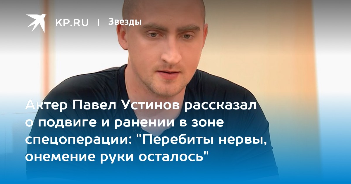 Актер Павел Устинов рассказал о подвиге и ранении в зоне спецоперации: Перебиты нервы, онемение руки осталось