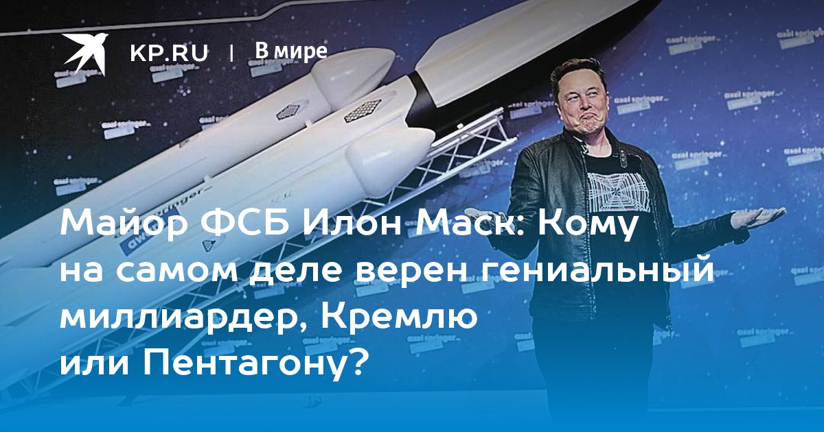 Майор ФСБ Илон Маск: Кому на самом деле верен гениальный миллиардер, Кремлю или Пентагону?