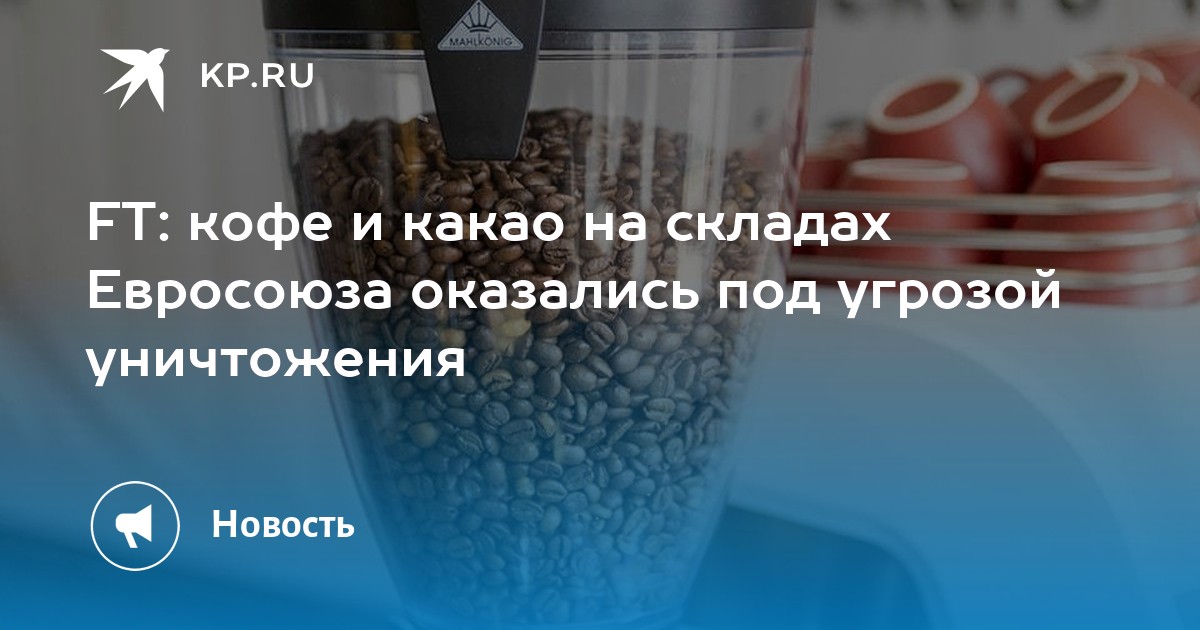 FT: кофе и какао на складах Евросоюза оказались под угрозой уничтожения - KP.RU