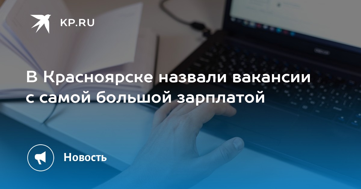 В Красноярске назвали вакансии с самой большой зарплатой -KPRU