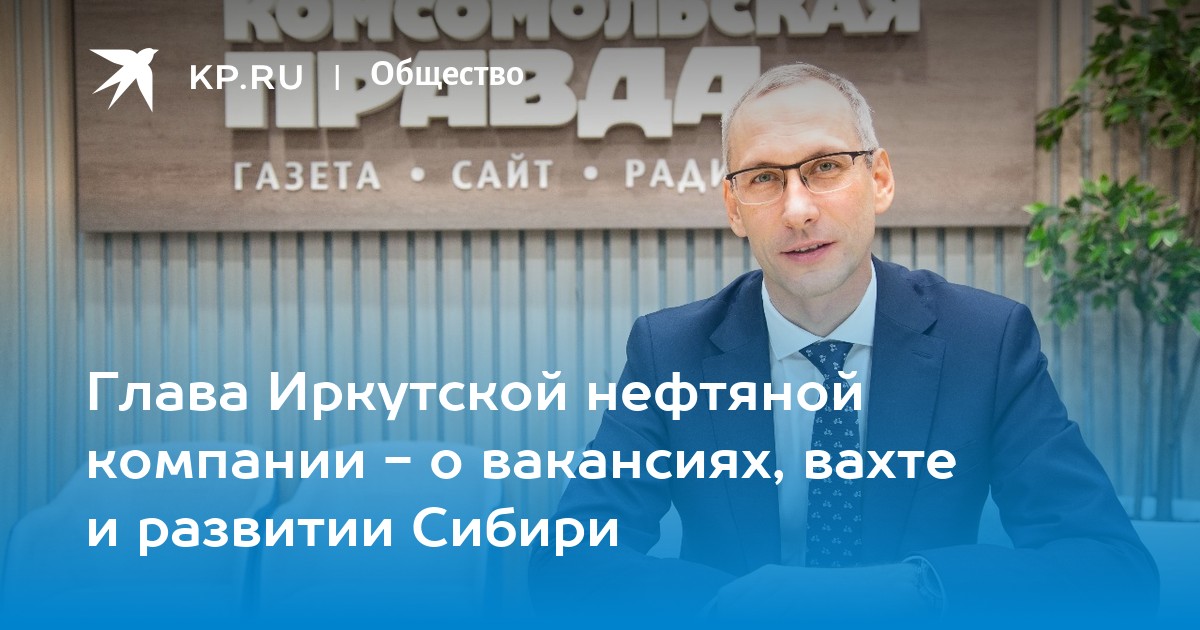 Глава Иркутской нефтяной компании - о вакансиях, вахте и развитии