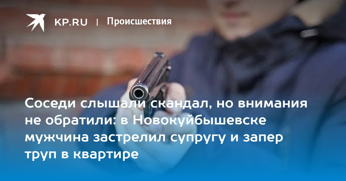 Соседи слышали скандал но внимания не обратили в Новокуйбышевске мужчина застрелил супругу и