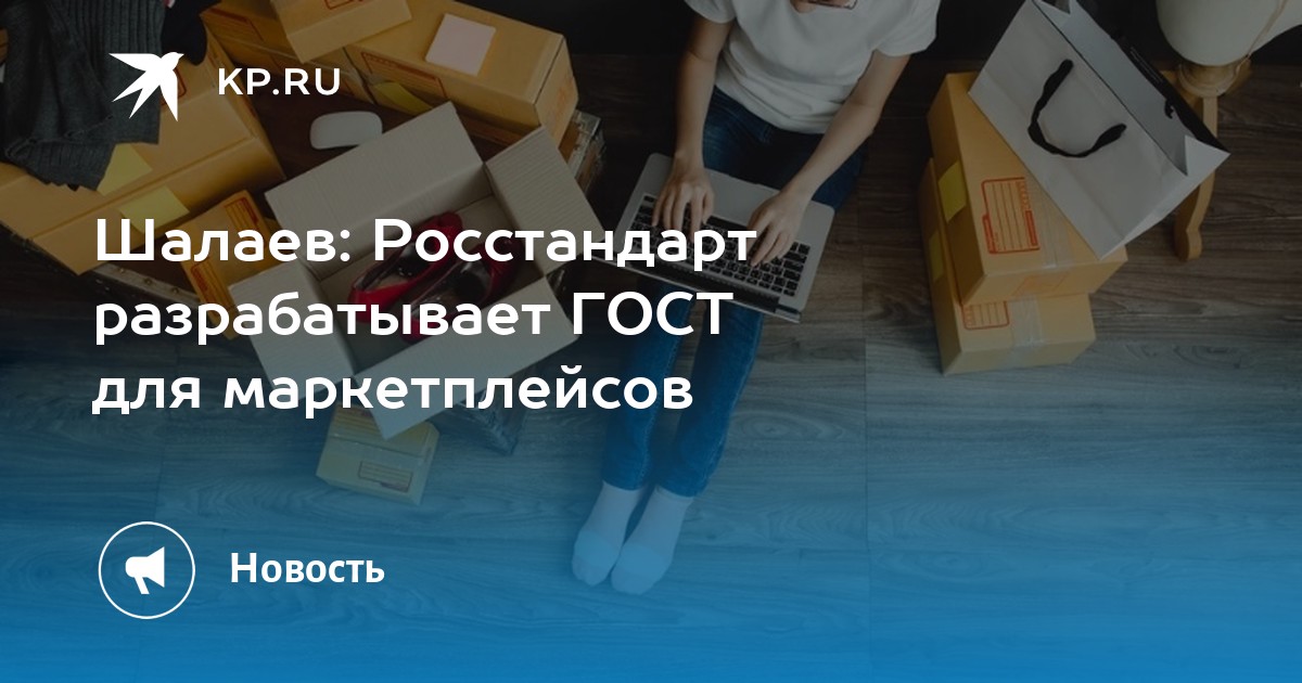 Росстандарт разрабатывает ГОСТ для маркетплейсов Об этом сообщил глава