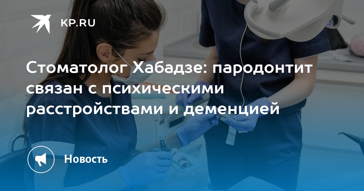 Стоматолог Хабадзе: пародонтит связан с психическими расстройствами и ...