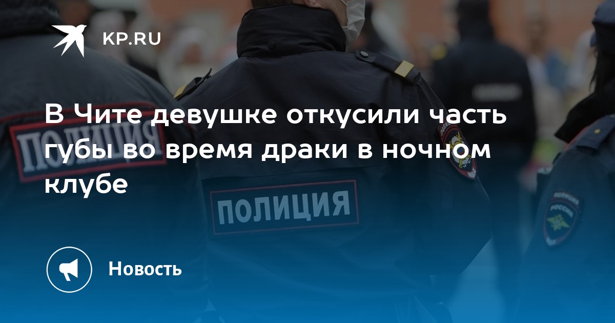 В Чите девушке откусили часть губы во время драки в ночном клубе -KPRU