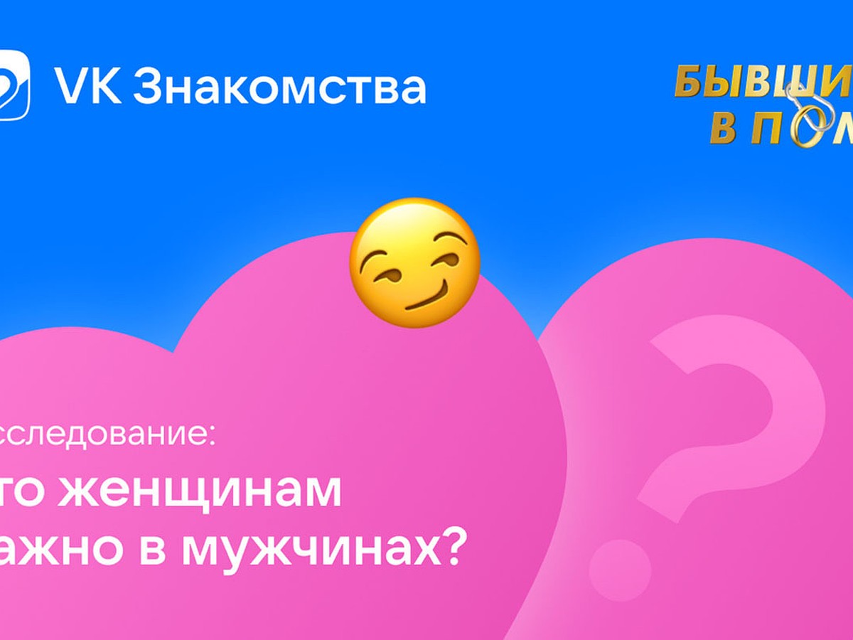 Исследование VK Знакомств: 95% девушек отмечают, что в мужчине им важен  характер - KP.RU