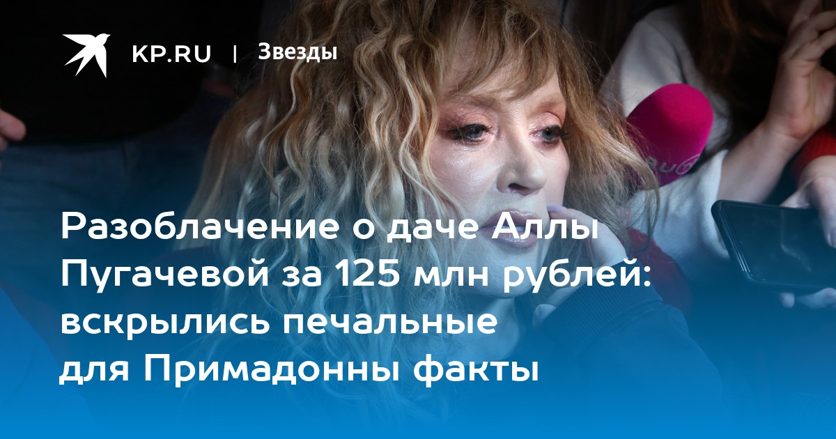 Разоблачение о даче Аллы Пугачевой за 125 млн рублей: вскрылись печальные для Примадонны факты