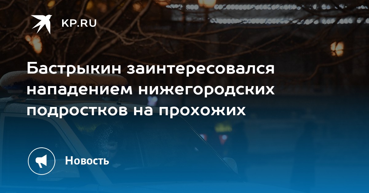 Бастрыкин заинтересовался нападением нижегородских подростков на прохожих