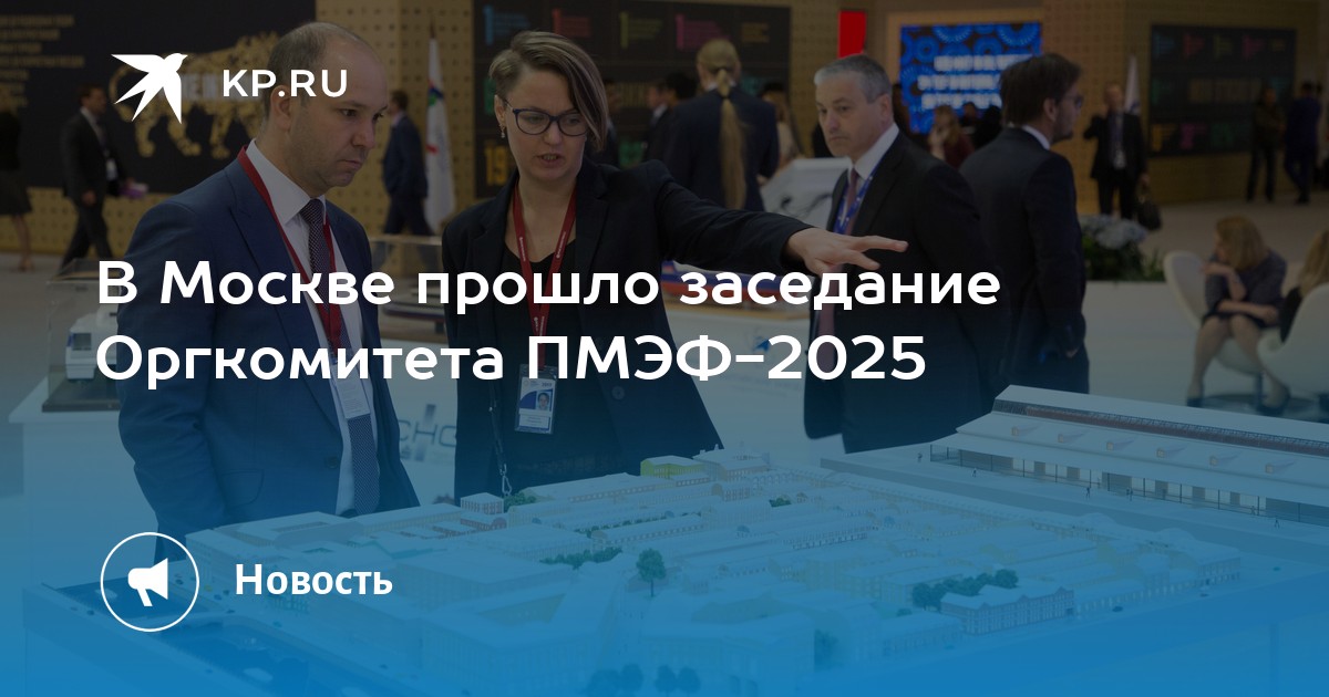 В Москве прошло заседание Оргкомитета ПМЭФ-2025