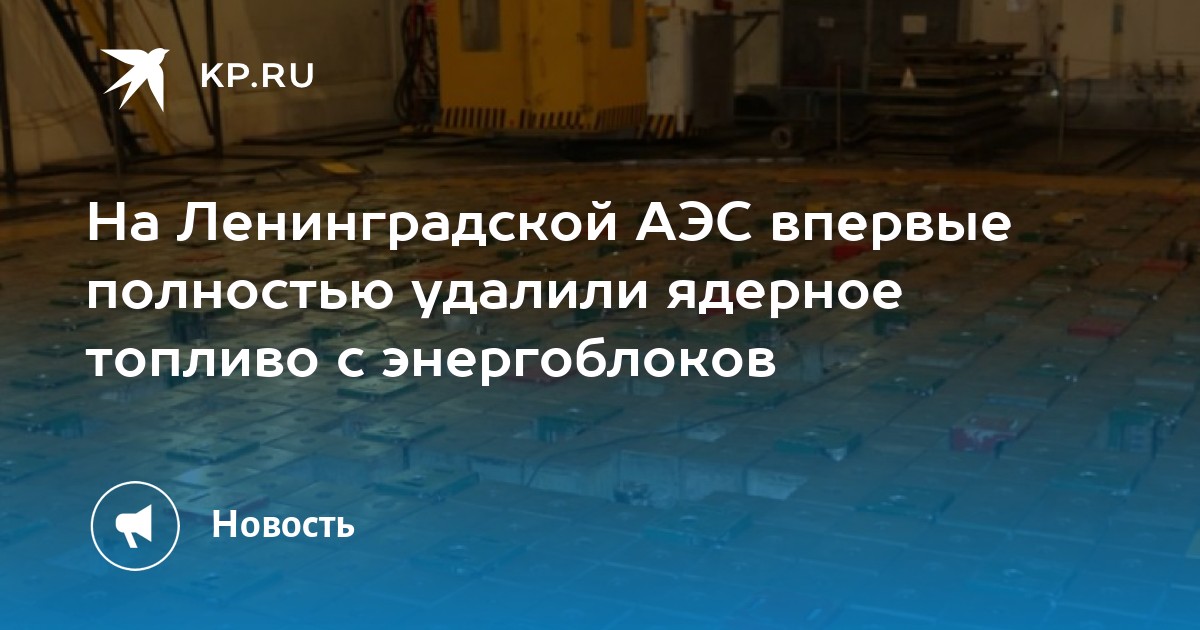 На Ленинградской АЭС впервые полностью удалили ядерное топливо с энергоблоков