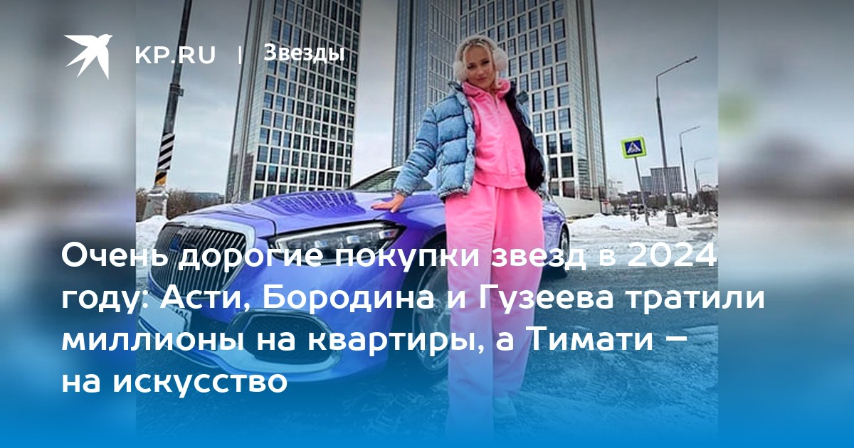 Очень дорогие покупки звезд в 2024 году: Асти, Бородина и Гузеева тратили миллионы на квартиры, а Тимати – на искусство
