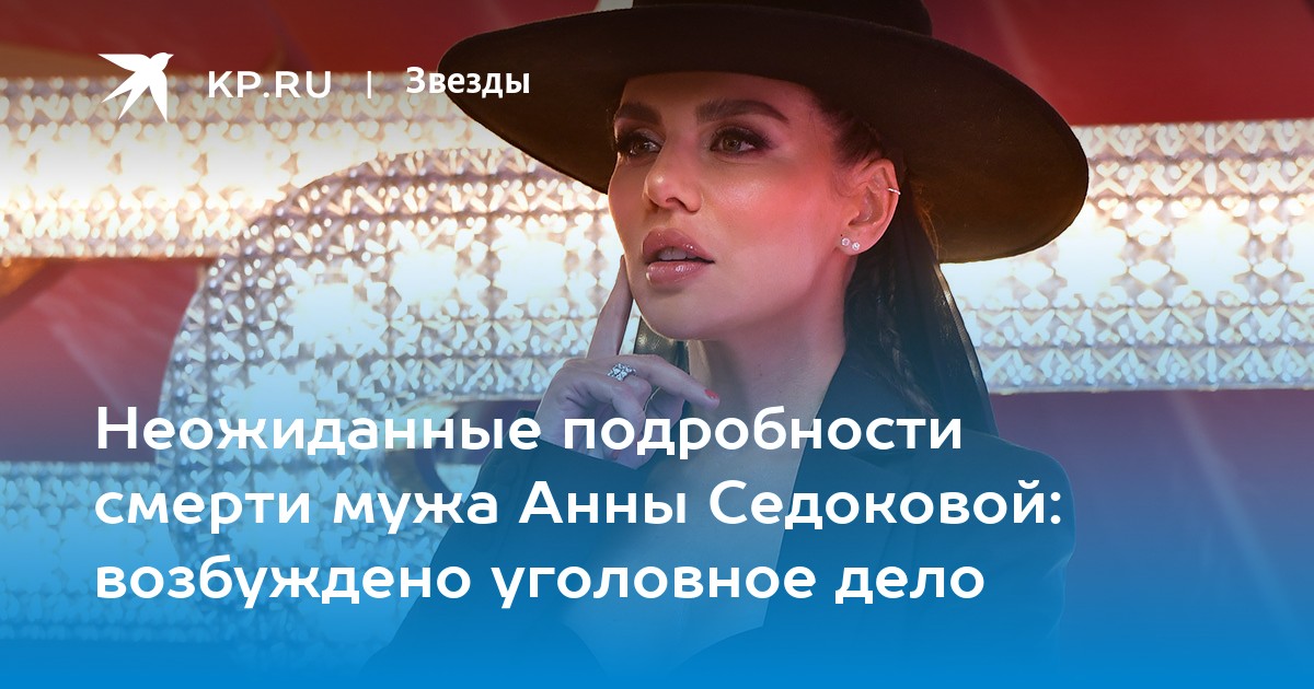 Неожиданные подробности смерти мужа Анны Седоковой: возбуждено уголовное дело