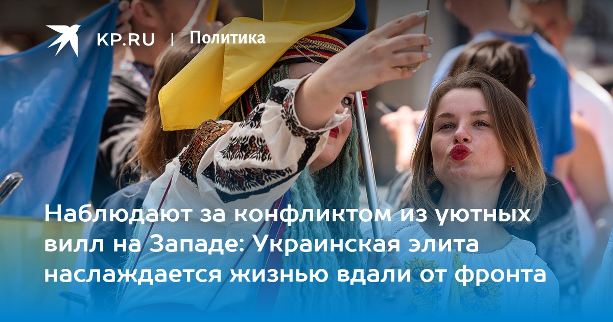Наблюдают за конфликтом из уютных вилл на Западе: Украинская элита наслаждается жизнью вдали от фронта
