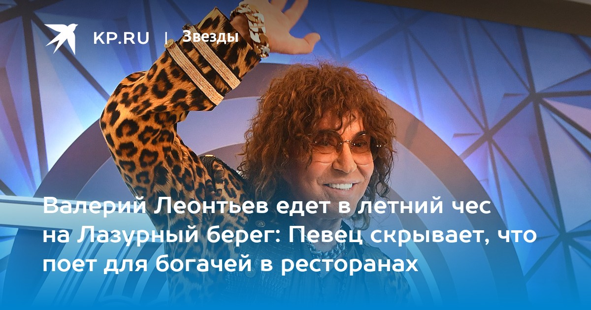 Валерий Леонтьев едет в летний чес на Лазурный берег: Певец скрывает, что поет для богачей в ресторанах