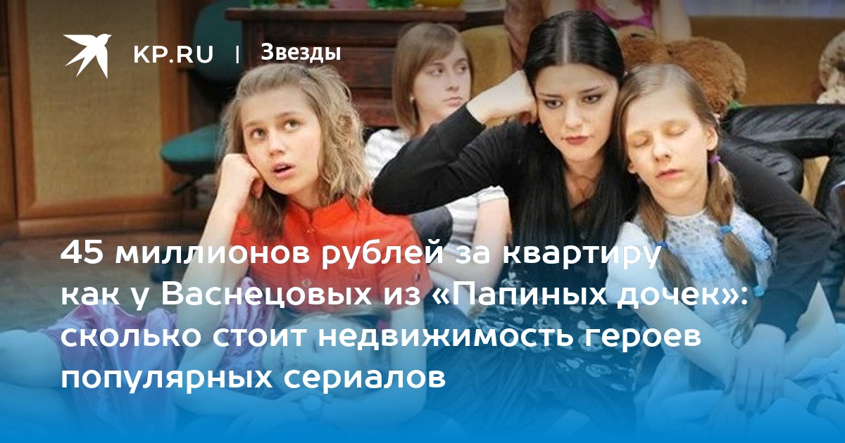 45 миллионов рублей за квартиру как у Васнецовых из «Папиных дочек»: сколько стоит недвижимость героев популярных сериалов