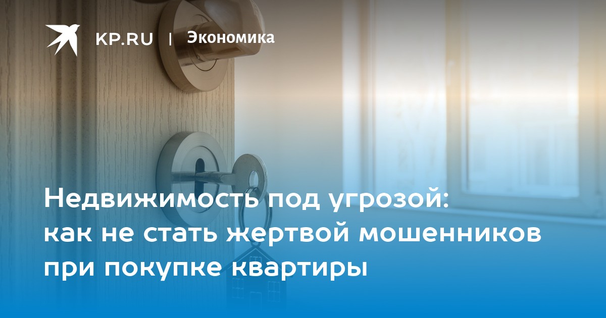 Недвижимость под угрозой: как не стать жертвой мошенников при покупке квартиры