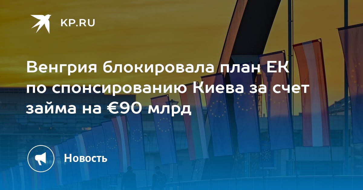 Венгрия блокировала план ЕК по спонсированию Киева за счет займа на €90 млрд